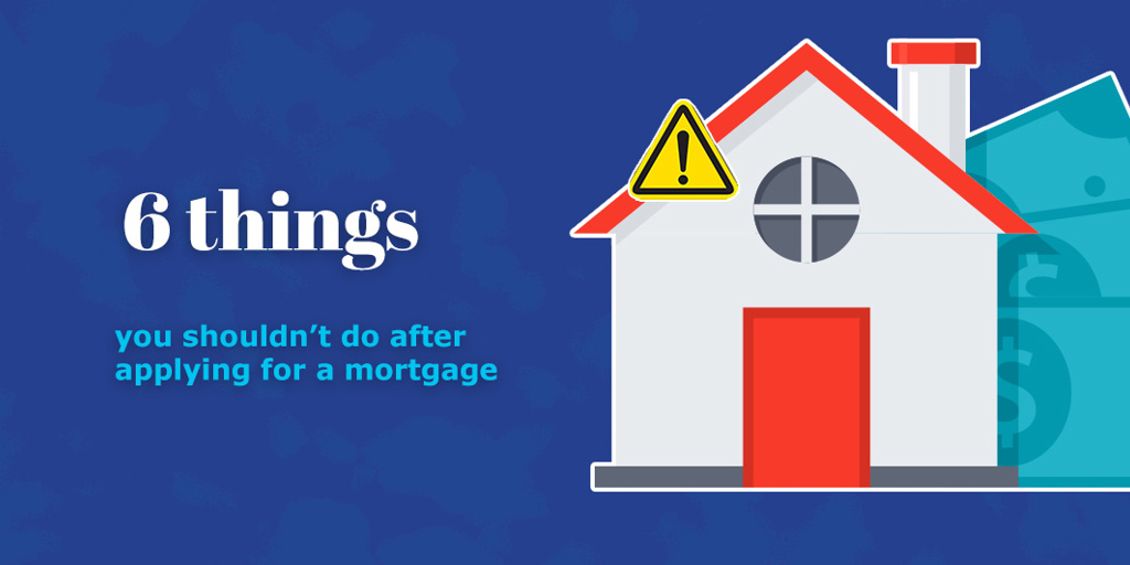 Six things you shouldn’t do after applying for a mortgage